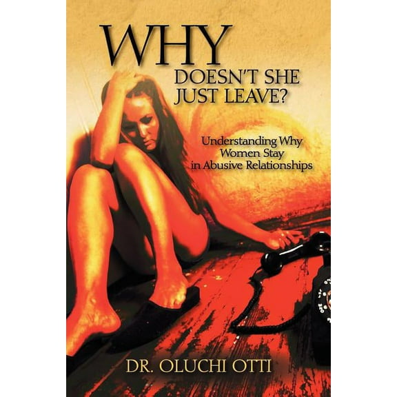 Why Doesn't She Just Leave?: Understanding Why Women Stay in Abusive Relationships, (Paperback)