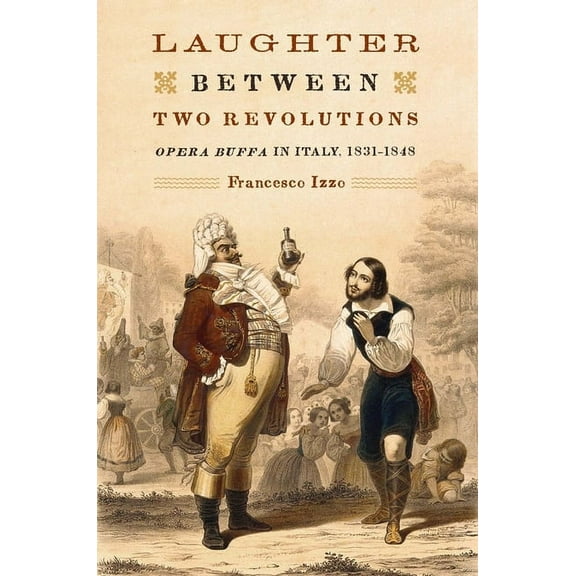 Eastman Studies in Music Laughter Between Two Revolutions: Opera Buffa in Italy, 1831-1848, Book 106, (Hardcover)