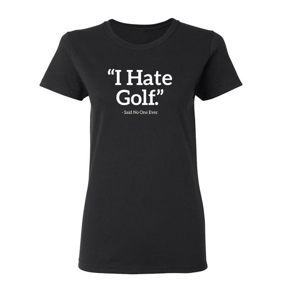 I Hate Golf Said No One Ever Sarcastic Novelty Gift Idea Adult Humor Funny Women's Casual Tees