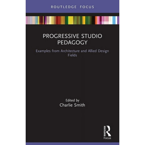 Routledge Focus on Design Pedagogy Progressive Studio Pedagogy: Examples from Architecture and Allied Design Fields, (Paperback)
