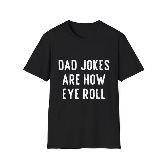 Funny Dad Jokes Are How Eye Roll Pun Saying Men Women Humorous Cool Gag Jokes Novelty Quote Gift Unisex Softstyle T-Shirt