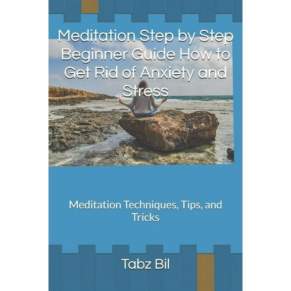 Meditation Step by Step Beginner Guide How to Get Rid of Anxiety and Stress: Meditation Techniques, Tips, and Tricks (Paperback)