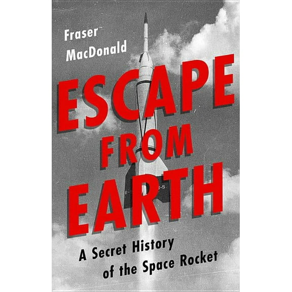Escape from Earth: A Secret History of the Space Rocket (Hardcover)