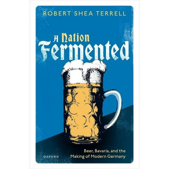 A Nation Fermented: Beer, Bavaria, and the Making of Modern Germany, (Hardcover)