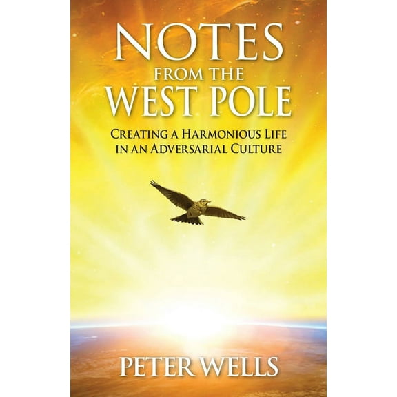 Notes From The West Pole: Creating a Harmonious Life in an Adversarial Culture, (Paperback)
