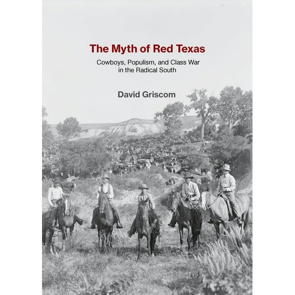 The Myth of Red Texas: Cowboys, Populism, and Class War in the Radical South, (Paperback)