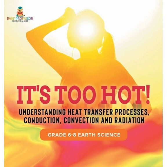 It's Too Hot! Understanding Heat Transfer Processes, Conduction, Convection and Radiation Grade 6-8 Earth Science, (Hardcover)