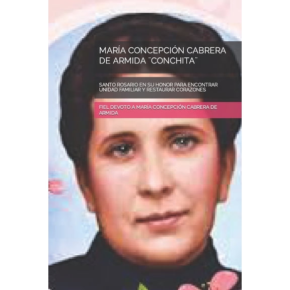 MarÃ­a ConcepciÃ³n Cabrera de Armida ]Conchita]: Santo Rosario En Su Honor Para Encontrar Unidad Familiar Y Restaurar Cora, (Paperback)