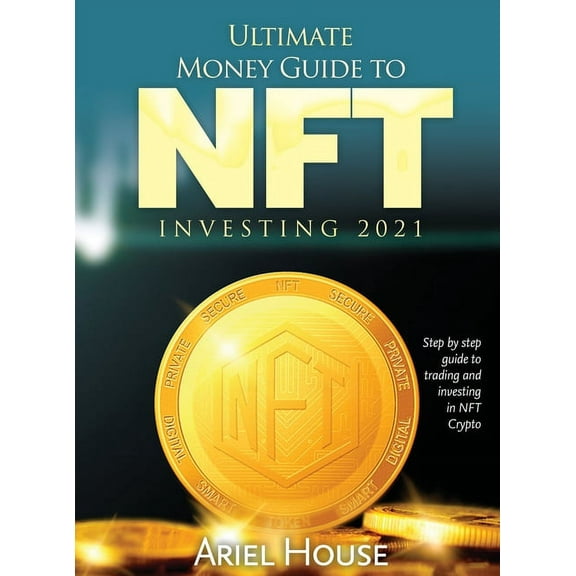 Ultimate Money Guide to NFT INVESTING 2021: Step by step guide to trading and investing in NFT Crypto, (Hardcover)
