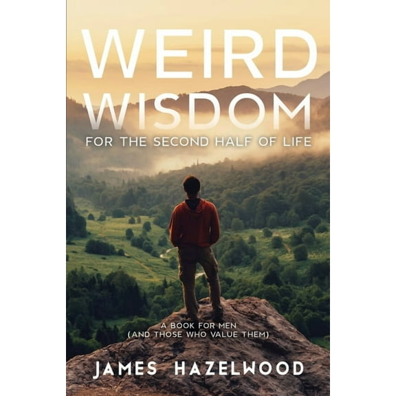 Weird Wisdom for the Second Half of Life: A Book for Men (and those who value them), (Paperback)
