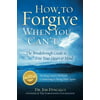 How to Forgive When You Cant: The Breakthrough Guide to Free Your Heart & Mind