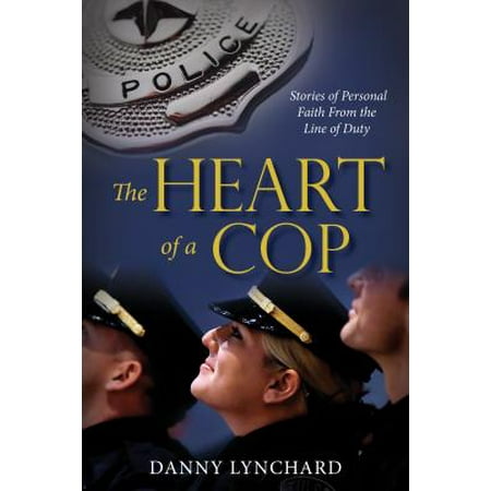 The Heart of a Cop : Stories of Personal Faith from the Line of Duty