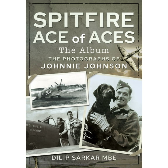 Spitfire Ace of Aces: The Album: The Photographs of Johnnie Johnson (Hardcover)
