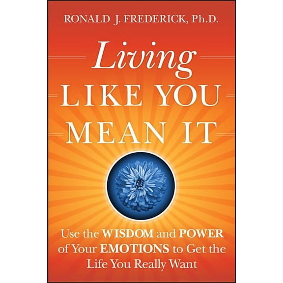 Living Like You Mean It: Use the Wisdom and Power of Your Emotions to Get the Life You Really Want, (Hardcover)