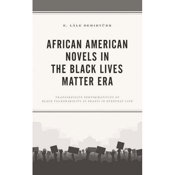 African American Novels in the Black Lives Matter Era: Transgressive Performativity of Black Vulnerability as PRAXIS in , (Paperback)