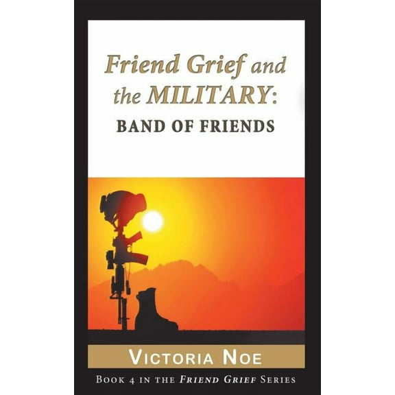 Friend Grief and the Military: Band of Friends Paperback 0990308103 9780990308102 Victoria Noe