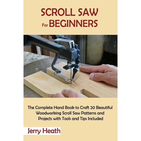 Scroll Saw for Beginners: The Complete Hand Book to Craft 20 Beautiful Woodworking Scroll Saw Patterns and Projects with, (Paperback)