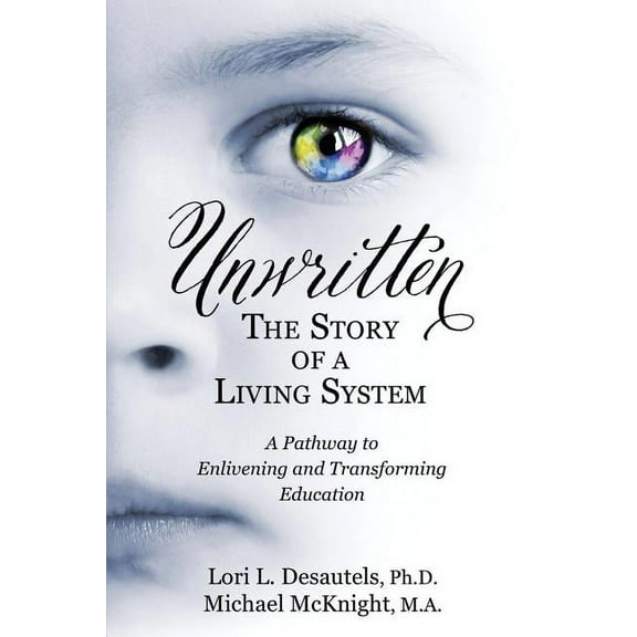 Unwritten, The Story of a Living System: A Pathway to Enlivening and Transforming Education, (Paperback)