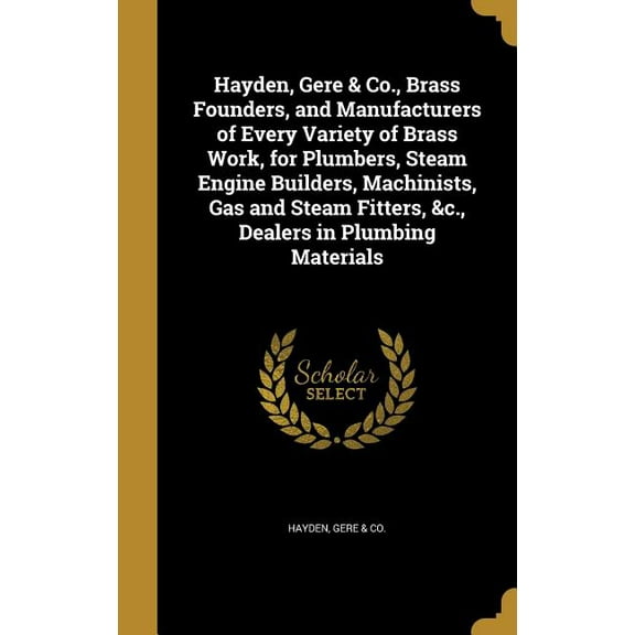 Hayden, Gere & Co., Brass Founders, and Manufacturers of Every Variety of Brass Work, for Plumbers, Steam Engine Builders, Machinists, Gas and Steam Fitters, &c., Dealers in Plumbing Materials (Hardco