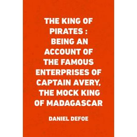 The King of Pirates : Being an Account of the Famous Enterprises of Captain Avery, the Mock King of Madagascar -