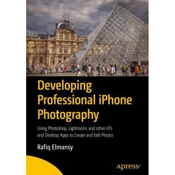 Pre-Owned Developing Professional iPhone Photography: Using Photoshop, Lightroom, and Other IOS and Desktop Apps to Create and Edit Photos (Paperback) 1484231856 9781484231852
