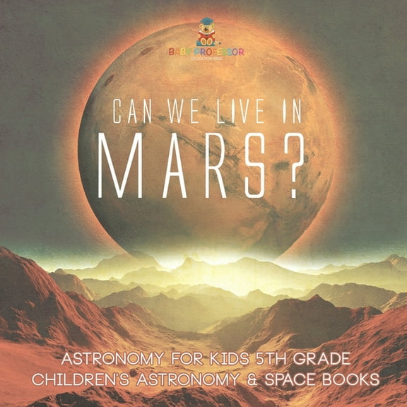 Can We Live on Mars? Astronomy for Kids 5th Grade Children's Astronomy & Space Books, (Paperback)
