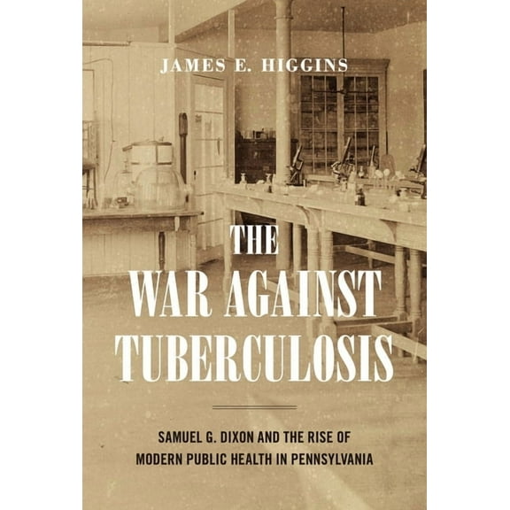 Keystone Books The War Against Tuberculosis: Samuel G. Dixon and the Rise of Modern Public Health in Pennsylvania, (Paperback)