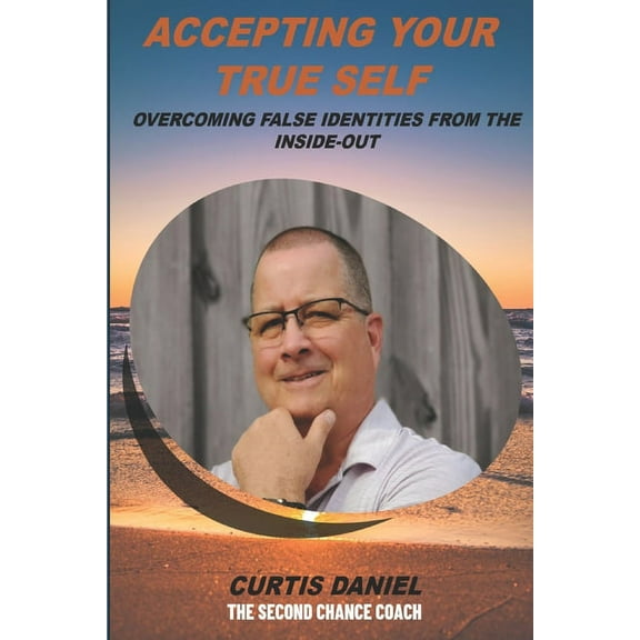 Accepting Your True Self: Overcoming False Identities From the Inside-Out (Paperback)