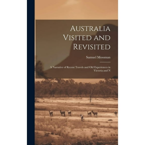 Australia Visited and Revisited : A Narrative of Recent Travels and Old Experiences in Victoria and N (Hardcover)