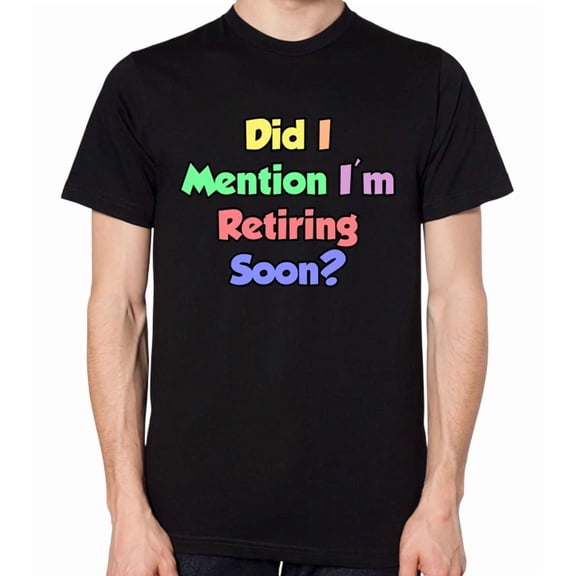 Did I Mention I'm Retiring Soon Unisex T-Shirt