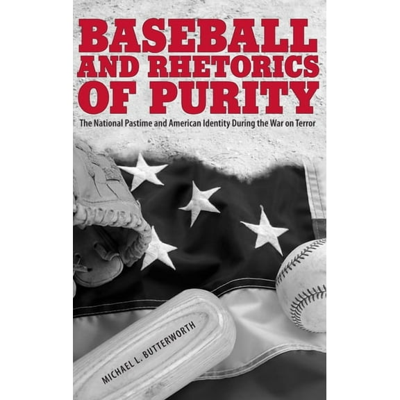 Rhetoric, Culture, and Social Critique: Baseball and Rhetorics of Purity : The National Pastime and American Identity During the War on Terror (Edition 1) (Hardcover)