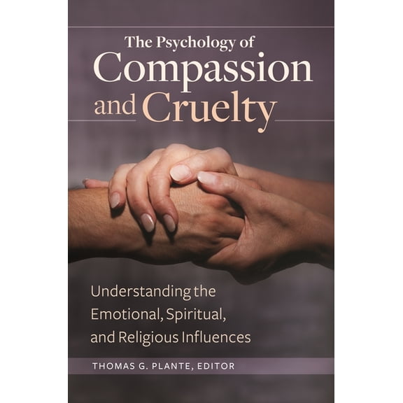 The Psychology of Compassion and Cruelty: Understanding the Emotional, Spiritual, and Religious Influences, (Hardcover)
