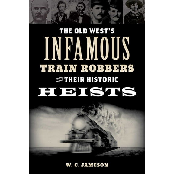 The Old West's Infamous Train Robbers and Their Historic Heists, (Paperback)