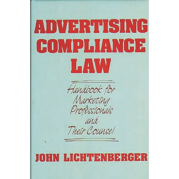 Advertising Compliance Law: Handbook for Marketing Professionals and Their Counsel, (Hardcover)