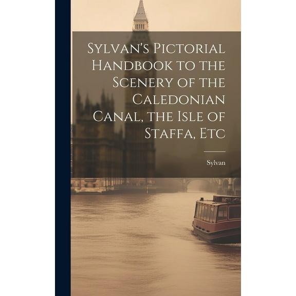 Sylvan's Pictorial Handbook to the Scenery of the Caledonian Canal, the Isle of Staffa, Etc (Hardcover)