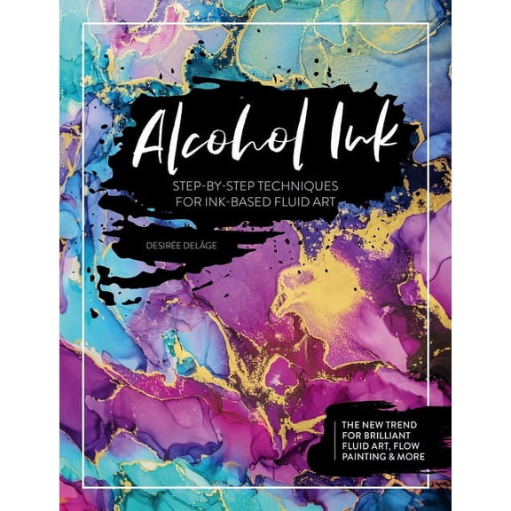 Alcohol Ink: Step-By-Step Techniques for Ink-Based Fluid Art, (Paperback)