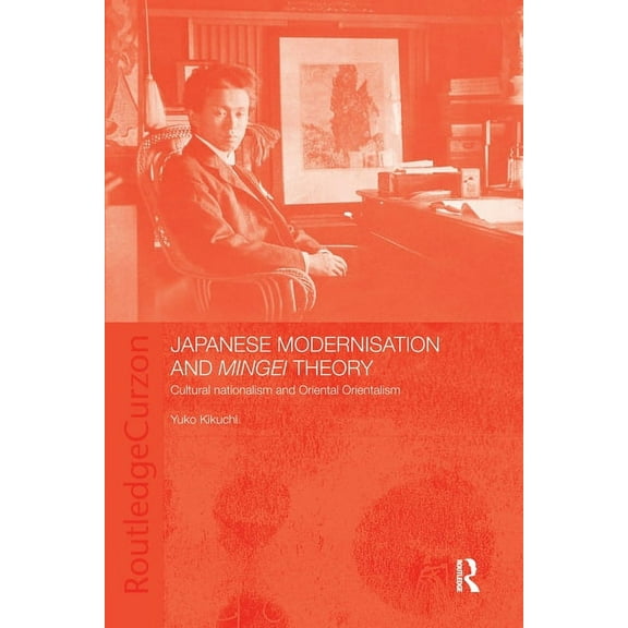 Japanese Modernisation and Mingei Theory: Cultural Nationalism and Oriental Orientalism, (Paperback)