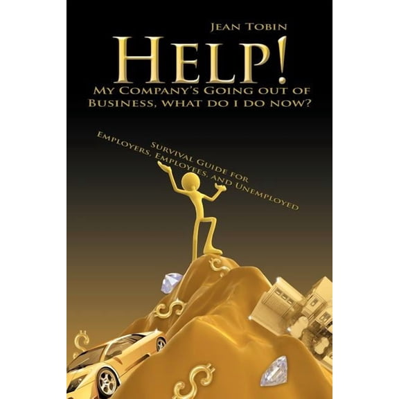 Help! My Company's Going Out of Business, What Do I Do Now?: Survival Guide for Employers, Employees and Unemployed, (Paperback)