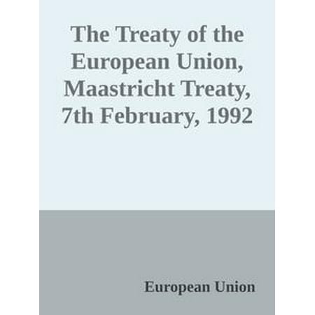 The Treaty of the European Union, Maastricht Treaty, 7th February, 1992 -
