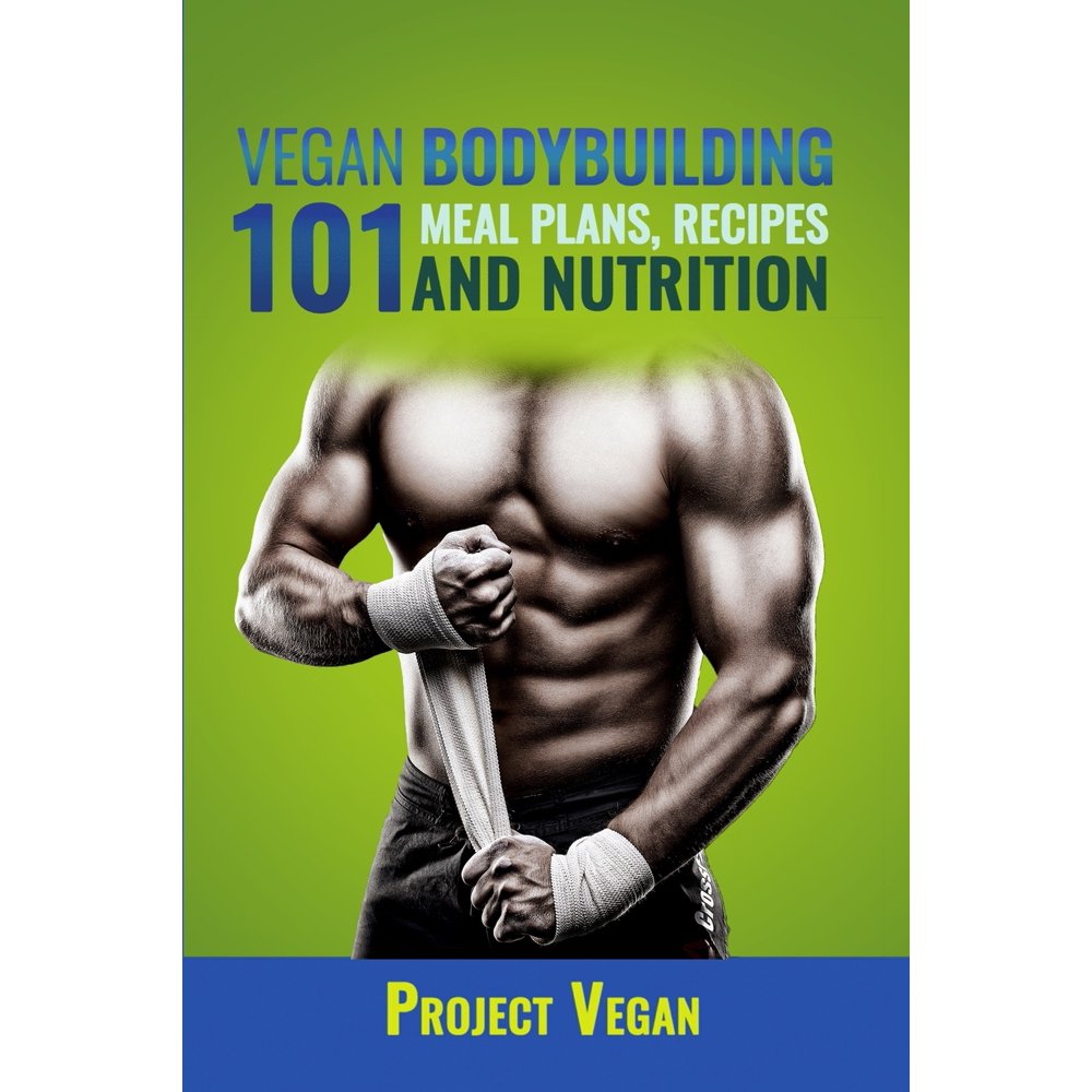 Vegan Bodybuilding 101 Meal Plans, Recipes and Nutrition A Guide to