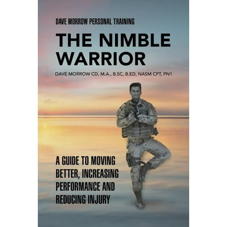 The Nimble Warrior : A Guide to Moving Better, Increasing Performance and Reducing (To The Best Of My Knowledge)