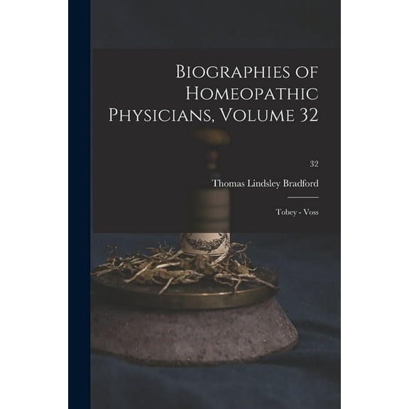 Biographies of Homeopathic Physicians, Volume 32: Tobey - Voss; 32 Paperback 1013301501 9781013301506 Thomas Lindsley 1847-1918 Bradford