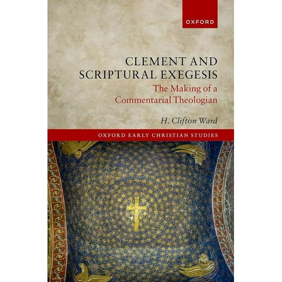 Oxford Early Christian Studies Clement and Scriptural Exegesis: The Making of a Commentarial Theologian, (Hardcover)