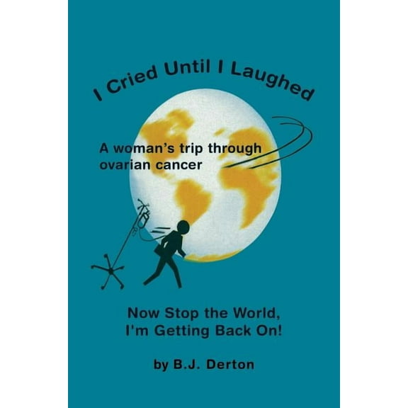 I Cried Until I Laughed: Now Stop the World, Im Getting Back On! Paperback B. J. Derton