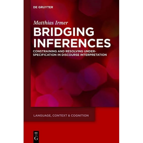Language, Context and Cognition Bridging Inferences: Constraining and Resolving Underspecification in Discourse Interpretation, Book 11, (Hardcover)