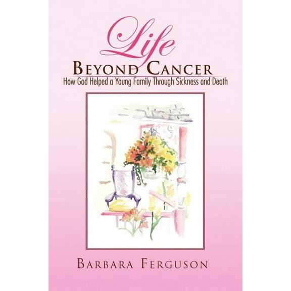 Life Beyond Cancer: How God Helped a Young Family Through Sickness and Death