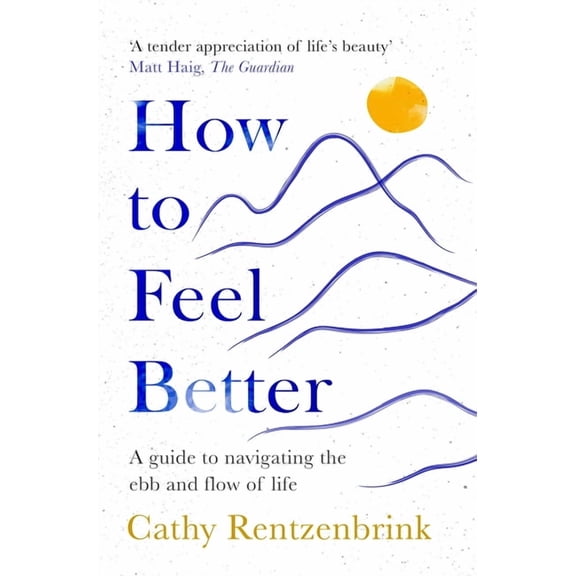 How to Feel Better: A Guide to Navigating the Ebb and Flow of Life, (Paperback)