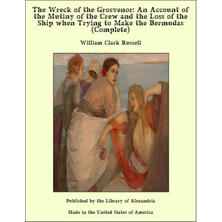 The Wreck of the Grosvenor: An Account of the Mutiny of the Crew and the Loss of the Ship when Trying to Make the Bermudas (Complete) -