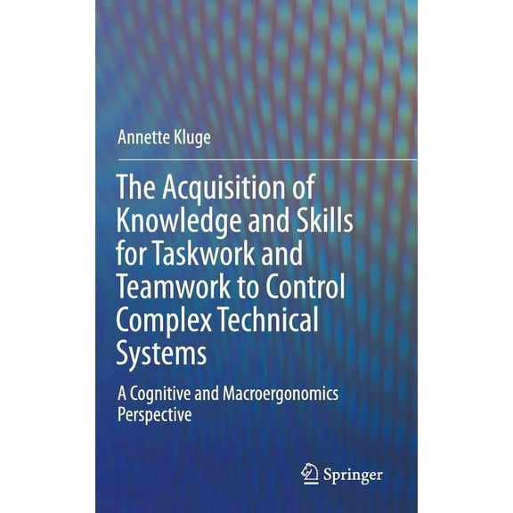 The Acquisition of Knowledge and Skills for Taskwork and Teamwork to Control Complex Technical Systems: A Cognitive and , (Hardcover)