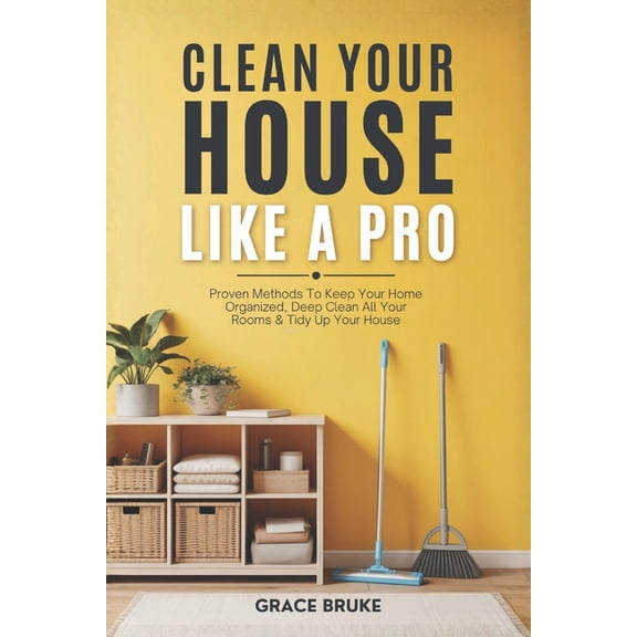 Clutter-Free Home Clean Your House Like a Pro: Proven Methods To Keep Your Home Organized, Deep Clean All Your Rooms & Tidy Up Your Ho, Book 1, (Paperback)